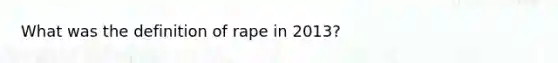 What was the definition of rape in 2013?