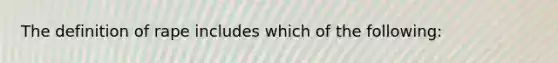 The definition of rape includes which of the following: