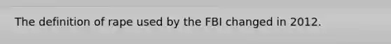 The definition of rape used by the FBI changed in 2012.