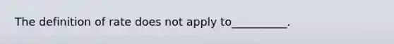 The definition of rate does not apply to__________.