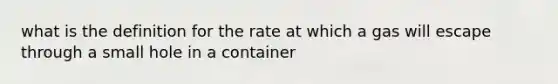 what is the definition for the rate at which a gas will escape through a small hole in a container