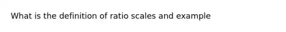 What is the definition of ratio scales and example