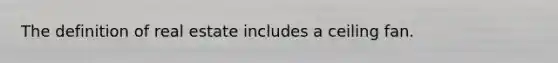 The definition of real estate includes a ceiling fan.