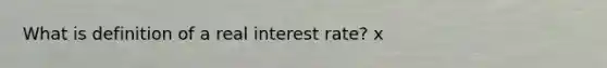 What is definition of a real interest rate? x