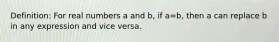 Definition: For real numbers a and b, if a=b, then a can replace b in any expression and vice versa.