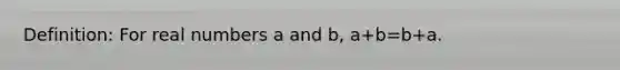 Definition: For real numbers a and b, a+b=b+a.