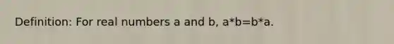 Definition: For real numbers a and b, a*b=b*a.