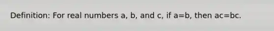 Definition: For real numbers a, b, and c, if a=b, then ac=bc.