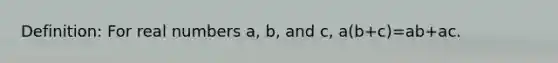 Definition: For real numbers a, b, and c, a(b+c)=ab+ac.