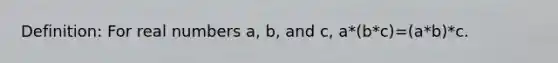 Definition: For real numbers a, b, and c, a*(b*c)=(a*b)*c.