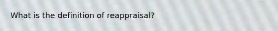 What is the definition of reappraisal?