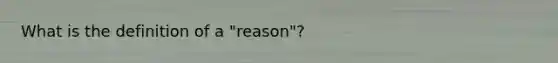 What is the definition of a "reason"?