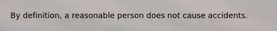 By definition, a reasonable person does not cause accidents.