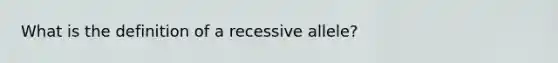 What is the definition of a recessive allele?