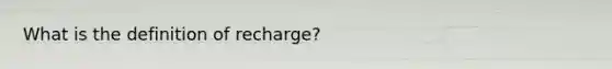 What is the definition of recharge?