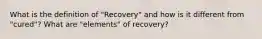 What is the definition of "Recovery" and how is it different from "cured"? What are "elements" of recovery?