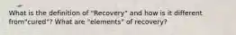 What is the definition of "Recovery" and how is it different from"cured"? What are "elements" of recovery?