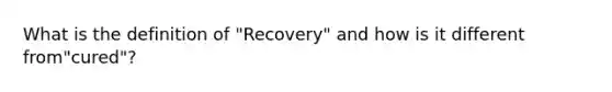 What is the definition of "Recovery" and how is it different from"cured"?