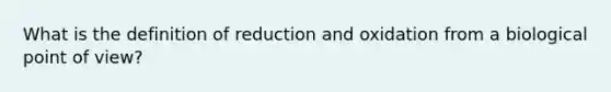 What is the definition of reduction and oxidation from a biological point of view?