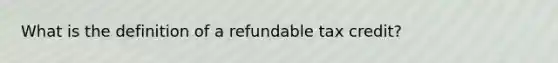 What is the definition of a refundable tax credit?