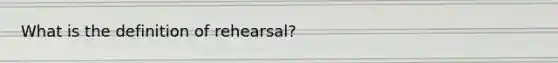 What is the definition of rehearsal?