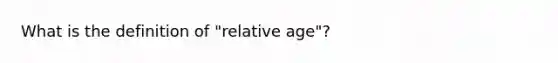 What is the definition of "relative age"?