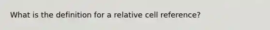 What is the definition for a relative cell reference?