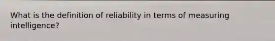 What is the definition of reliability in terms of measuring intelligence?