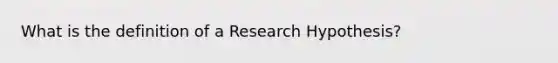 What is the definition of a Research Hypothesis?