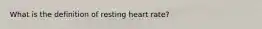 What is the definition of resting heart rate?