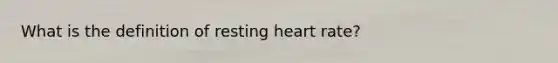 What is the definition of resting heart rate?