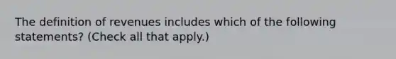 The definition of revenues includes which of the following statements? (Check all that apply.)