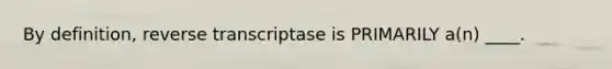 By definition, reverse transcriptase is PRIMARILY a(n) ____.