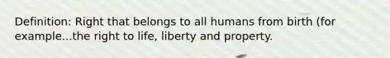 Definition: Right that belongs to all humans from birth (for example...the right to life, liberty and property.