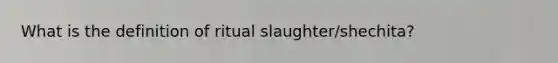 What is the definition of ritual slaughter/shechita?