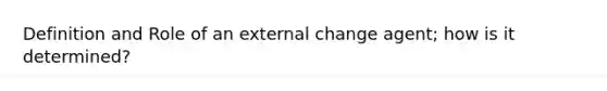 Definition and Role of an external change agent; how is it determined?