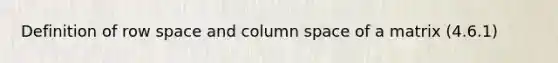 Definition of row space and column space of a matrix (4.6.1)