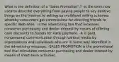 What is the definition of a "Sales Promotion".? -Is the term now used to describe everything from paying people to say positive things on the Internet to setting up multilevel selling schemes whereby consumers get commissions for directing friends to specific Web sites. -is the advertising tool that increases consumer purchasing and dealer interest by means of offering cash discounts to buyers for early payment. -It is paid, nonpersonal communication through various media by organizations and individuals who are in some way identified in the advertising message. -SALES PROMOTION is the promotional tool that stimulates consumer purchasing and dealer interest by means of short-term activities.