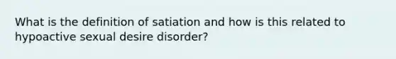 What is the definition of satiation and how is this related to hypoactive sexual desire disorder?