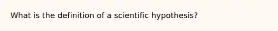 What is the definition of a scientific hypothesis?