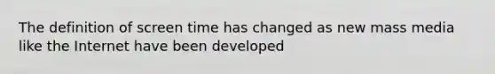 The definition of screen time has changed as new mass media like the Internet have been developed