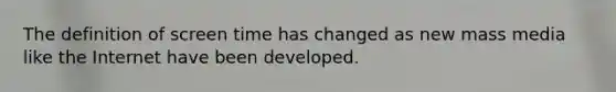 The definition of screen time has changed as new mass media like the Internet have been developed.