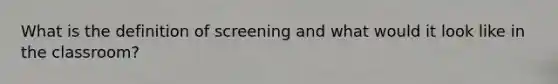 What is the definition of screening and what would it look like in the classroom?