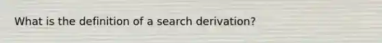 What is the definition of a search derivation?