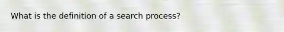 What is the definition of a search process?