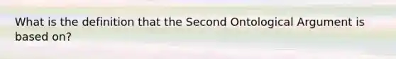 What is the definition that the Second Ontological Argument is based on?
