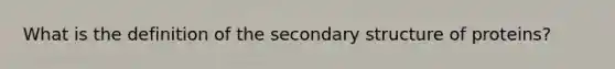 What is the definition of the secondary structure of proteins?