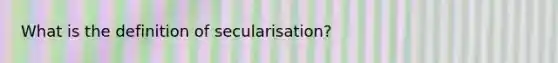 What is the definition of secularisation?