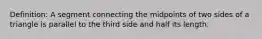 Definition: A segment connecting the midpoints of two sides of a triangle is parallel to the third side and half its length.