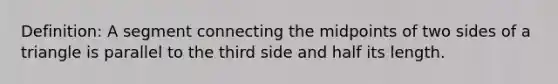 Definition: A segment connecting the midpoints of two sides of a triangle is parallel to the third side and half its length.